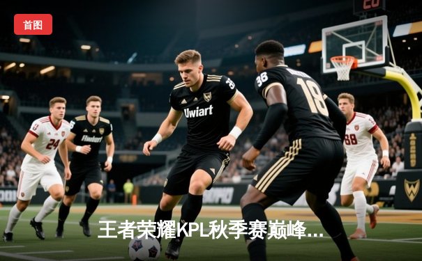 王者荣耀KPL秋季赛巅峰对决：狼队力克eStarPro，小胖澜惊天五杀锁定胜局