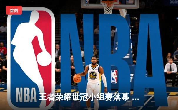 王者荣耀世冠小组赛落幕 中国战队XYG三战全胜强势晋级