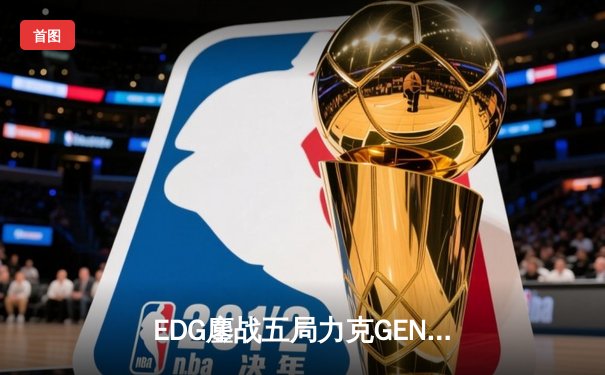EDG鏖战五局力克GEN，中国战队会师英雄联盟全球总决赛半决赛