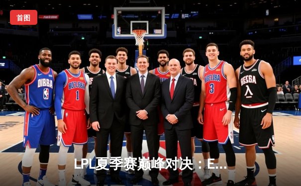 LPL夏季赛巅峰对决：EDG战队鏖战五局力克TES，Viper超神发挥斩获FMVP