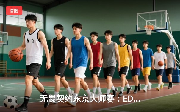 无畏契约东京大师赛：EDG鏖战五局力克北美劲敌NRG，中国电竞再创历史