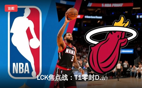 LCK焦点战：T1零封DK，Faker冰女全局压制豪取MVP