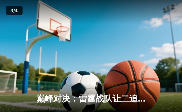 巅峰对决：雷霆战队让二追三逆袭登顶，斩获《王者荣耀》职业联赛秋季赛总冠军 - 3