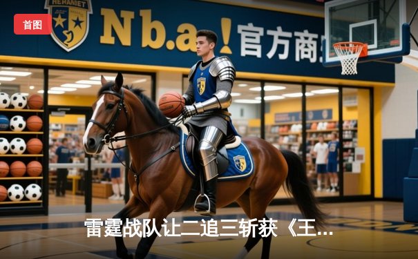 雷霆战队让二追三斩获《王者荣耀》世冠杯总冠军，打野星辰获FMVP