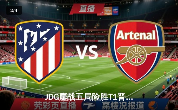 JDG鏖战五局险胜T1晋级英雄联盟全球总决赛四强，Kanavi盲僧关键回旋踢锁定胜局 - 2