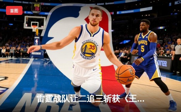 雷霆战队让二追三斩获《王者荣耀》世冠杯总冠军，飞云公孙离决胜局封神