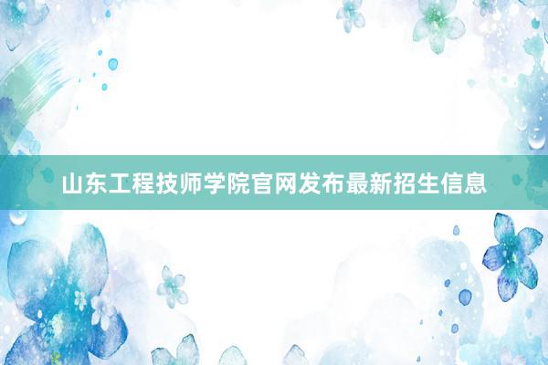 山东工程技师学院官网发布最新招生信息