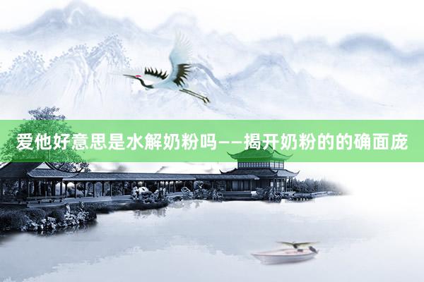 爱他好意思是水解奶粉吗——揭开奶粉的的确面庞