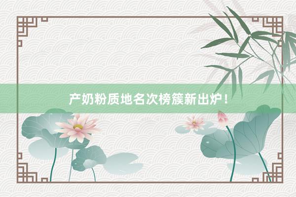 产奶粉质地名次榜簇新出炉！