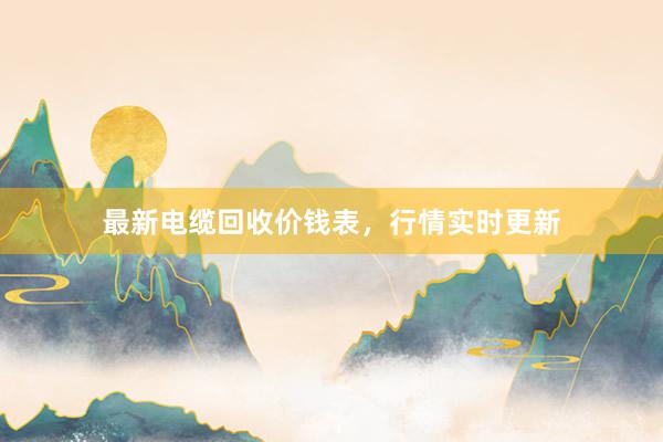 最新电缆回收价钱表，行情实时更新