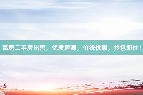高唐二手房出售，优质房源，价钱优惠，拎包即住！
