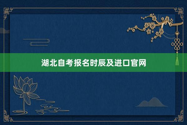 湖北自考报名时辰及进口官网