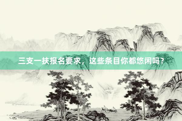 三支一扶报名要求，这些条目你都悠闲吗？