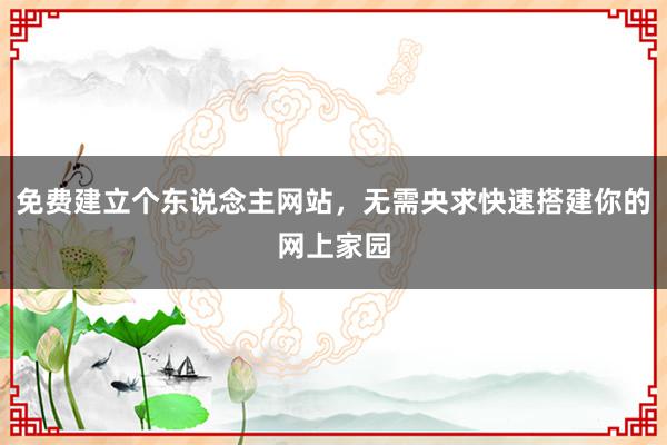 免费建立个东说念主网站，无需央求快速搭建你的网上家园
