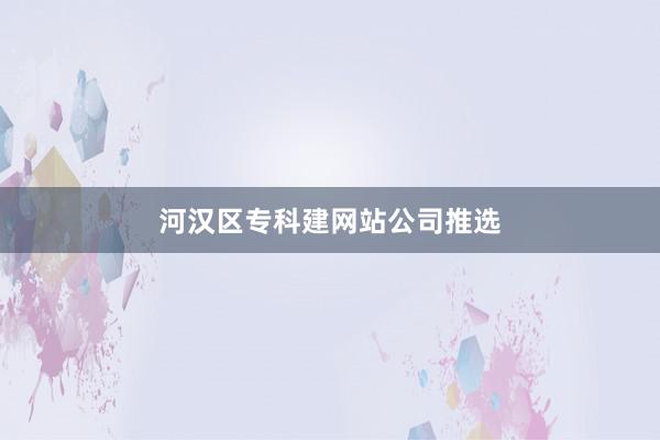 河汉区专科建网站公司推选