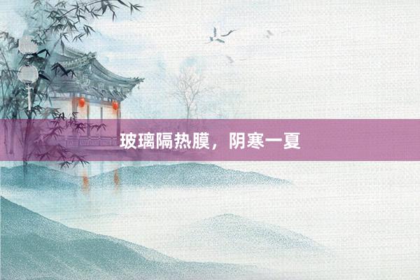 玻璃隔热膜，阴寒一夏