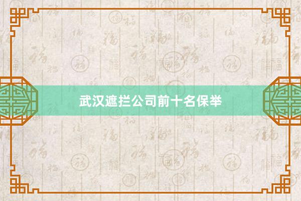 武汉遮拦公司前十名保举
