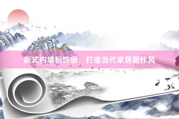 新式内墙粉饰板，打造当代家居新作风