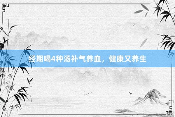经期喝4种汤补气养血，健康又养生