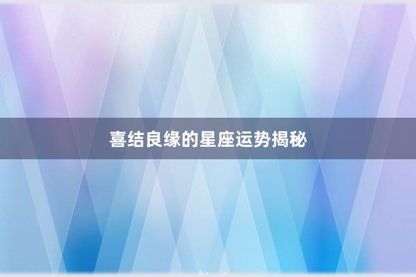 喜结良缘的星座运势揭秘