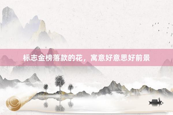 标志金榜落款的花，寓意好意思好前景