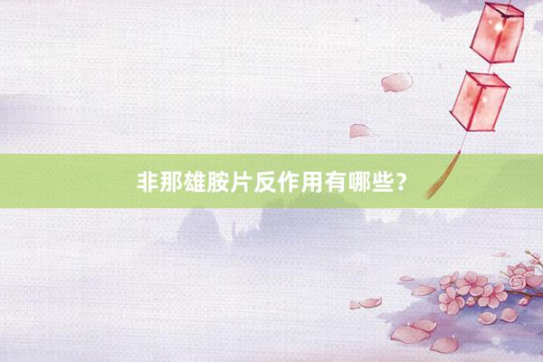非那雄胺片反作用有哪些？