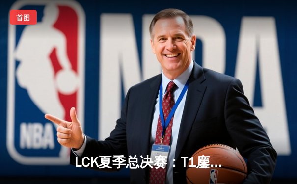 LCK夏季总决赛：T1鏖战五局险胜GEN，Faker率队夺得第十座联赛冠军