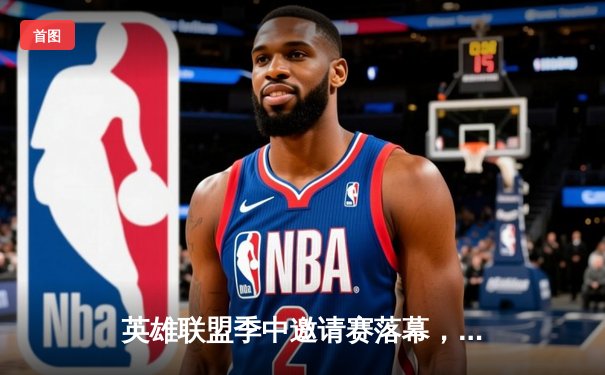 英雄联盟季中邀请赛落幕，LPL赛区战队逆境翻盘勇夺桂冠