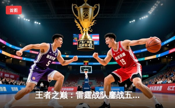 王者之巅：雷霆战队鏖战五局问鼎《终极战场》全球总决赛