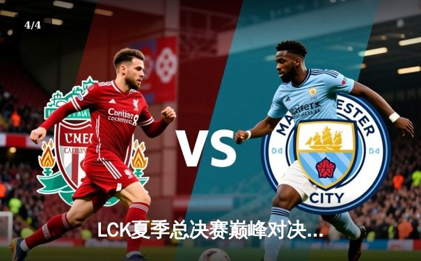 LCK夏季总决赛巅峰对决：T1让二追三逆袭GEN，Faker沙皇绝境推挽定江山 - 4