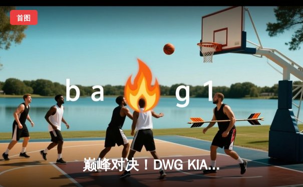 巅峰对决！DWG KIA鏖战五局力克Gen.G，成功卫冕LCK夏季赛冠军