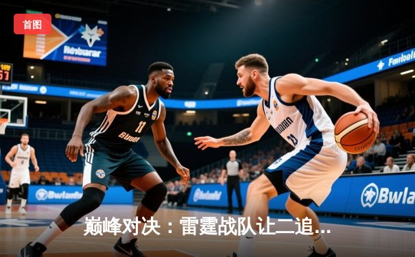 巅峰对决：雷霆战队让二追三逆转星耀，斩获《王者荣耀》职业联赛秋季赛总冠军