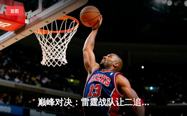 巅峰对决：雷霆战队让二追三逆转星耀，斩获《王者荣耀》职业联赛夏季赛总冠军