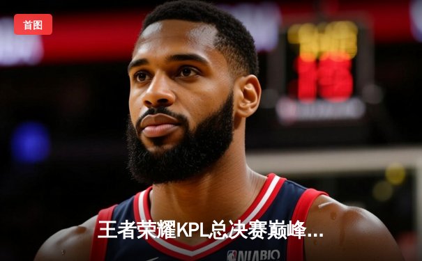 王者荣耀KPL总决赛巅峰对决：狼队让三追四创历史，Fly斩获第七个FMVP