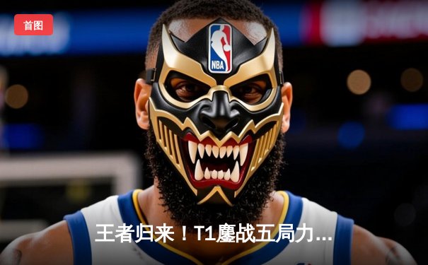 王者归来！T1鏖战五局力克Gen.G斩获2024LCK春季赛总冠军