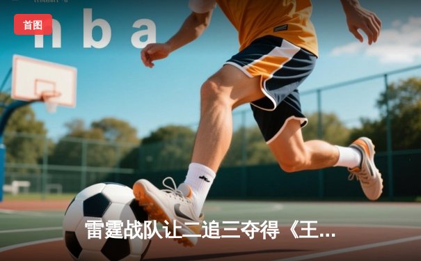 雷霆战队让二追三夺得《王者荣耀》职业联赛秋季赛总冠军，飞云斩获FMVP