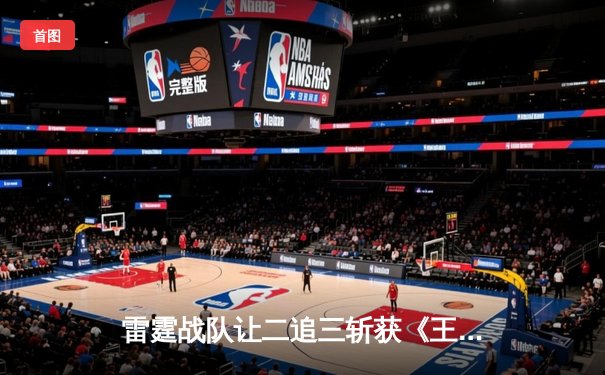 雷霆战队让二追三斩获《王者荣耀》世界邀请赛总冠军，飞影获FMVP