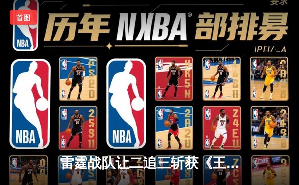 雷霆战队让二追三斩获《王者荣耀》世界邀请赛冠军，打野选手雷鸣获FMVP