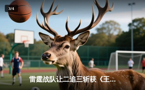 雷霆战队让二追三斩获《王者荣耀》世界邀请赛冠军，打野选手雷鸣获FMVP - 3