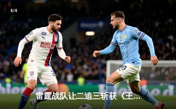 雷霆战队让二追三斩获《王者荣耀》职业联赛春季赛总冠军，飞云斩获FMVP - 4