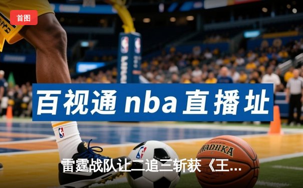 雷霆战队让二追三斩获《王者荣耀》世界邀请赛冠军，风暴选手FMVP实至名归